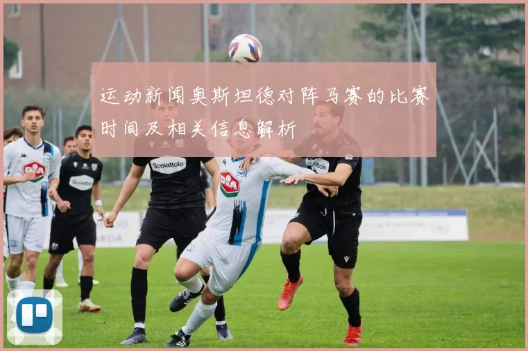 运动新闻奥斯坦德对阵马赛的比赛时间及相关信息解析