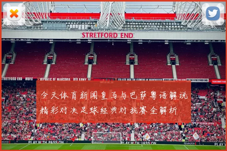 今天体育新闻皇马与巴萨粤语解说精彩对决足球经典对抗赛全解析