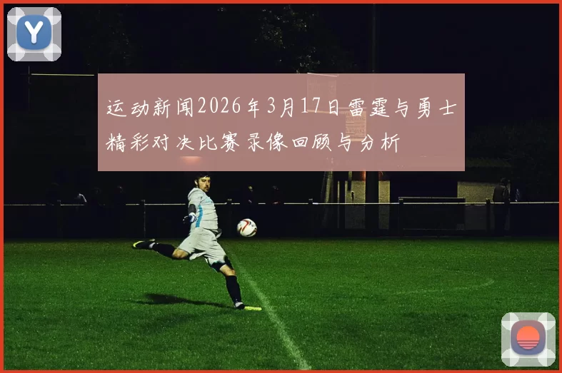 运动新闻2026年3月17日雷霆与勇士精彩对决比赛录像回顾与分析